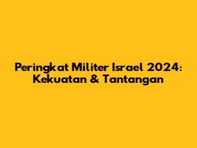 Peringkat Militer Israel 2024: Kekuatan & Tantangan
