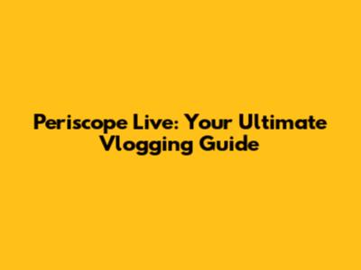 Periscope Live: Your Ultimate Vlogging Guide