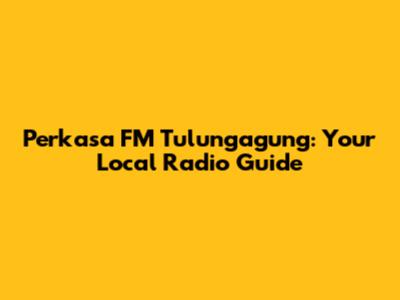 Perkasa FM Tulungagung: Your Local Radio Guide