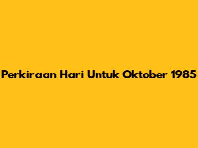 Perkiraan Hari Untuk Oktober 1985