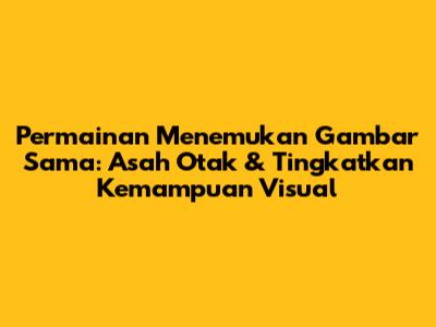 Permainan Menemukan Gambar Sama: Asah Otak & Tingkatkan Kemampuan Visual