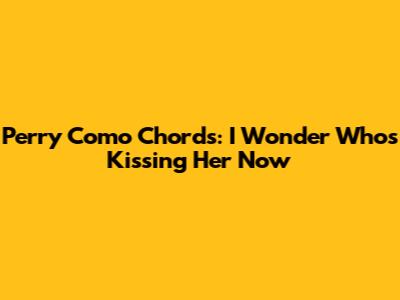 Perry Como Chords: "I Wonder Who's Kissing Her Now"