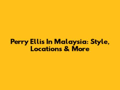 Perry Ellis In Malaysia: Style, Locations & More