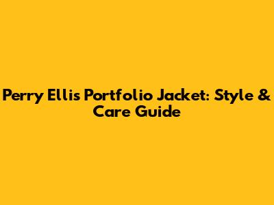 Perry Ellis Portfolio Jacket: Style & Care Guide