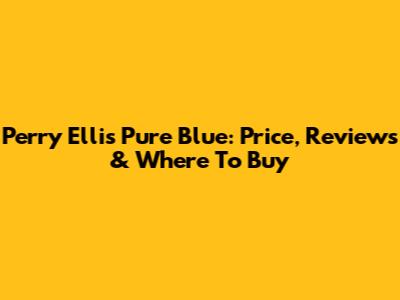 Perry Ellis Pure Blue: Price, Reviews & Where To Buy