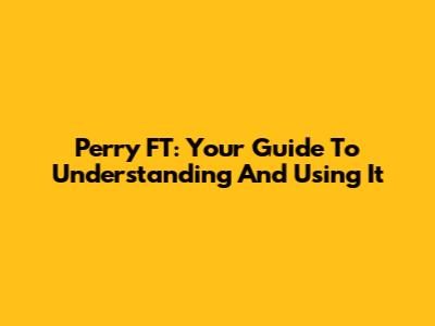 Perry FT: Your Guide To Understanding And Using It