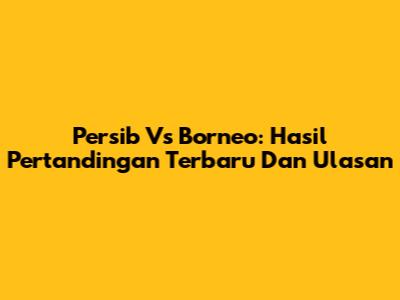 Persib Vs Borneo: Hasil Pertandingan Terbaru Dan Ulasan