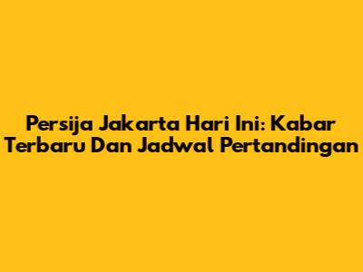 Persija Jakarta Hari Ini: Kabar Terbaru Dan Jadwal Pertandingan