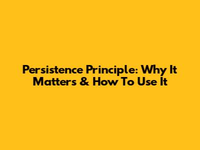 Persistence Principle: Why It Matters & How To Use It
