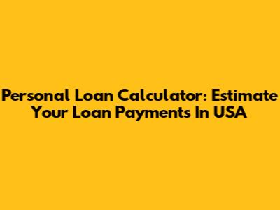 Personal Loan Calculator: Estimate Your Loan Payments In USA