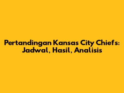 Pertandingan Kansas City Chiefs: Jadwal, Hasil, Analisis