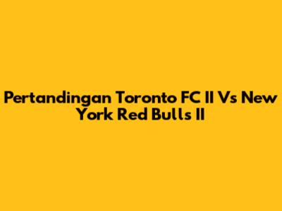 Pertandingan Toronto FC II Vs New York Red Bulls II