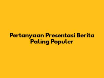Pertanyaan Presentasi Berita Paling Populer