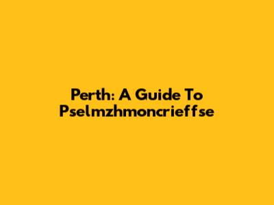 Perth: A Guide To Pselmzhmoncrieffse