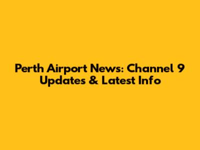 Perth Airport News: Channel 9 Updates & Latest Info