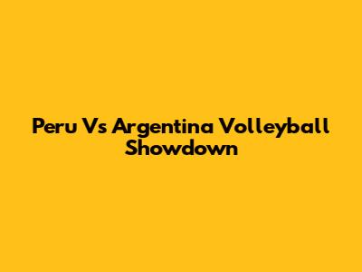 Peru Vs Argentina Volleyball Showdown