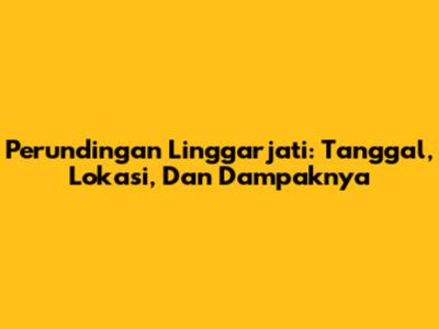 Perundingan Linggarjati: Tanggal, Lokasi, Dan Dampaknya