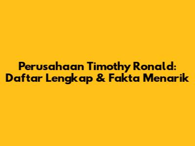 Perusahaan Timothy Ronald: Daftar Lengkap & Fakta Menarik