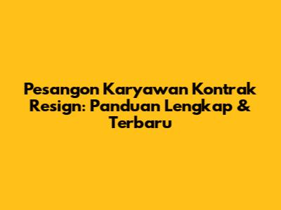 Pesangon Karyawan Kontrak Resign: Panduan Lengkap & Terbaru