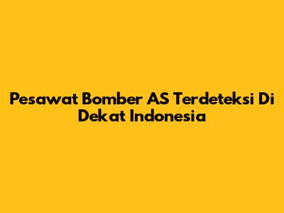 Pesawat Bomber AS Terdeteksi Di Dekat Indonesia