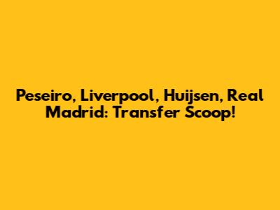Peseiro, Liverpool, Huijsen, Real Madrid: Transfer Scoop!