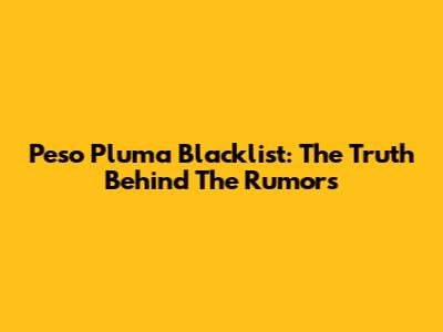 Peso Pluma Blacklist: The Truth Behind The Rumors