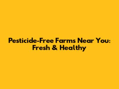 Pesticide-Free Farms Near You: Fresh & Healthy