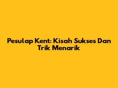 Pesulap Kent: Kisah Sukses Dan Trik Menarik