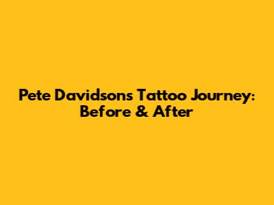 Pete Davidson's Tattoo Journey: Before & After