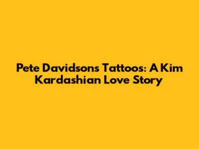 Pete Davidson's Tattoos: A Kim Kardashian Love Story