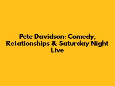 Pete Davidson: Comedy, Relationships & Saturday Night Live