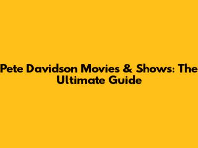 Pete Davidson Movies & Shows: The Ultimate Guide