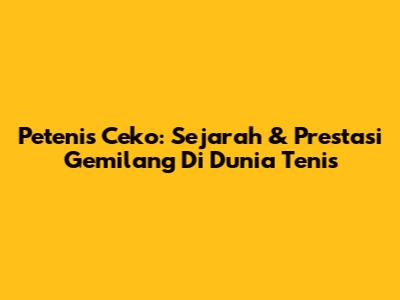 Petenis Ceko: Sejarah & Prestasi Gemilang Di Dunia Tenis
