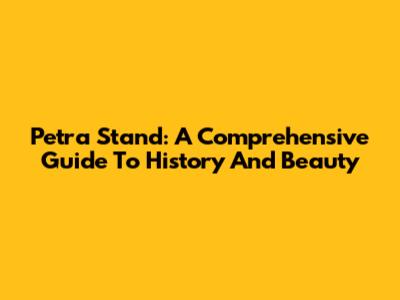 Petra Stand: A Comprehensive Guide To History And Beauty