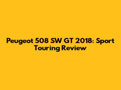 Peugeot 508 SW GT 2018: Sport Touring Review