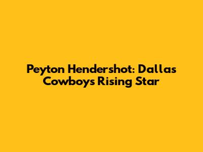 Peyton Hendershot: Dallas Cowboys' Rising Star