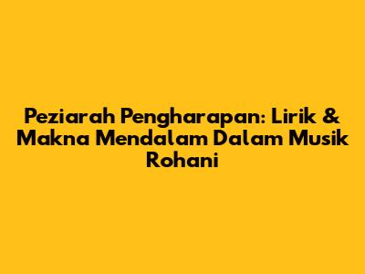 Peziarah Pengharapan: Lirik & Makna Mendalam Dalam Musik Rohani