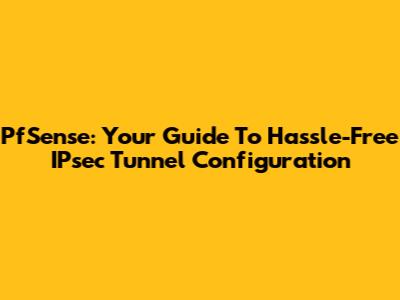 PfSense: Your Guide To Hassle-Free IPsec Tunnel Configuration