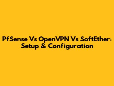 PfSense Vs OpenVPN Vs SoftEther: Setup & Configuration