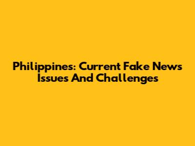 Philippines: Current Fake News Issues And Challenges