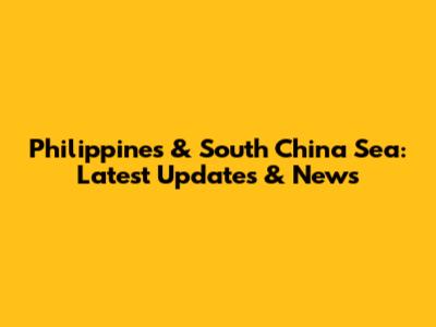 Philippines & South China Sea: Latest Updates & News