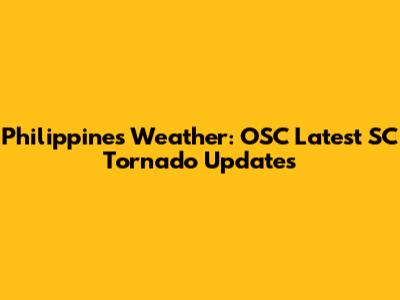 Philippines Weather: OSC Latest SC Tornado Updates