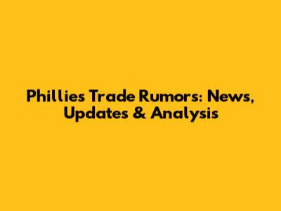 Phillies Trade Rumors: News, Updates & Analysis
