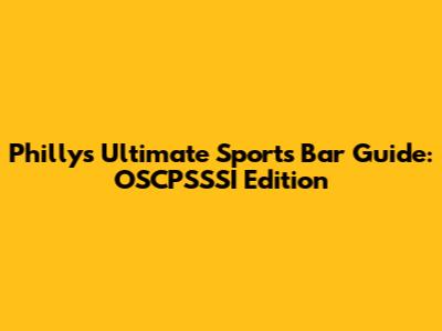 Philly's Ultimate Sports Bar Guide: OSCPSSSI Edition