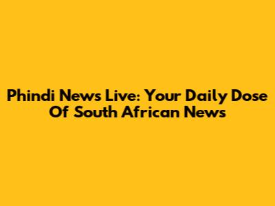 Phindi News Live: Your Daily Dose Of South African News