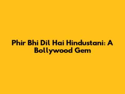Phir Bhi Dil Hai Hindustani: A Bollywood Gem