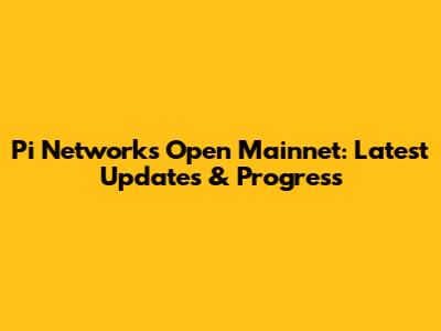 Pi Network's Open Mainnet: Latest Updates & Progress