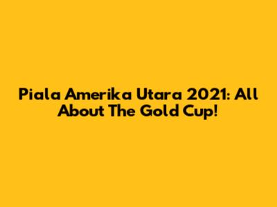 Piala Amerika Utara 2021: All About The Gold Cup!
