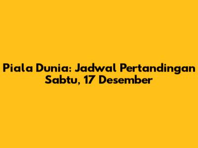 Piala Dunia: Jadwal Pertandingan Sabtu, 17 Desember
