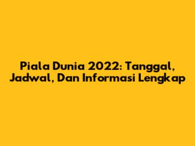 Piala Dunia 2022: Tanggal, Jadwal, Dan Informasi Lengkap